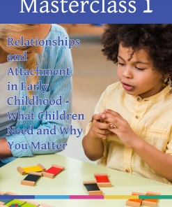 Masterclass 1: Relationships and Attachment in Early Childhood – What Children Need and Why You Matter